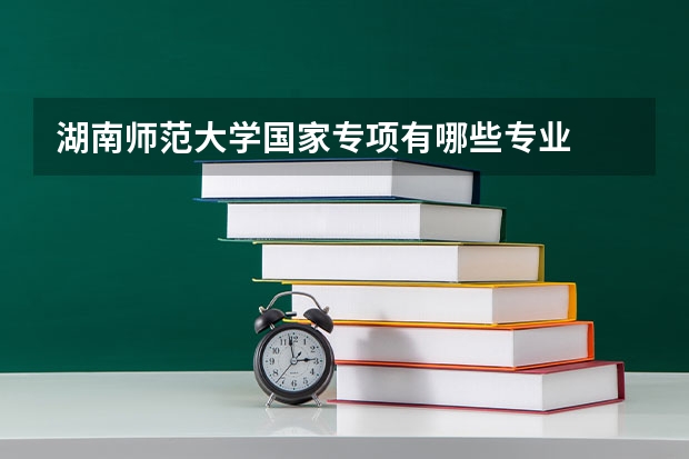 湖南师范大学国家专项有哪些专业