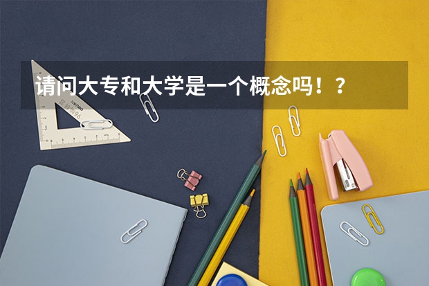 请问大专和大学是一个概念吗！？