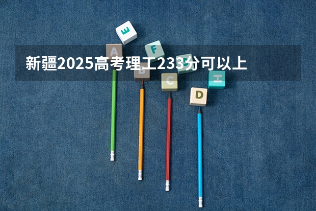 新疆2025高考理工233分可以上河北省的什么大专