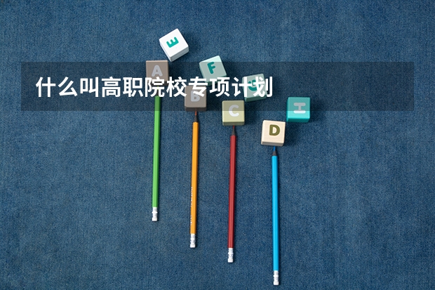 什么叫高职院校专项计划