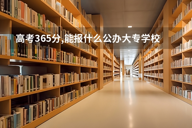 高考365分,能报什么公办大专学校