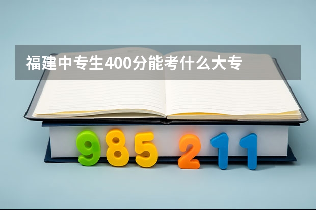 福建中专生400分能考什么大专