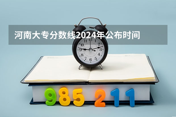 河南大专分数线2024年公布时间 什么时候能查
