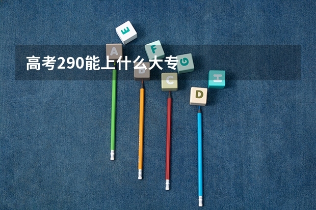 高考290能上什么大专