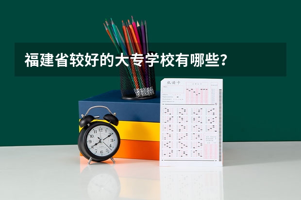 福建省较好的大专学校有哪些？