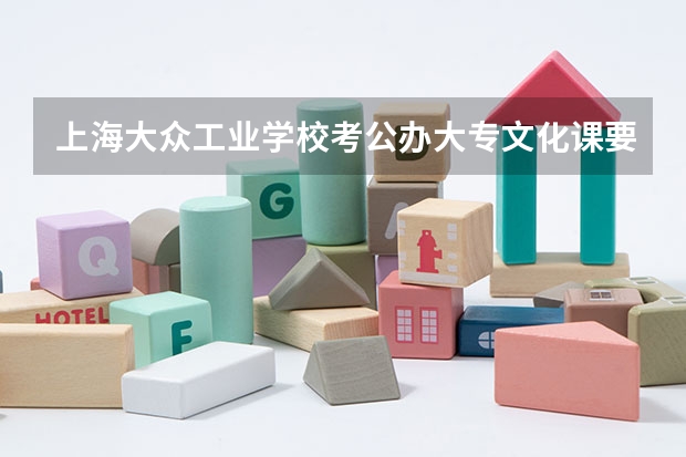 上海大众工业学校考公办大专文化课要多少分