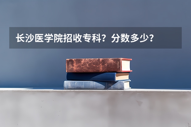 长沙医学院招收专科?分数多少?