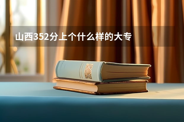 山西352分上个什么样的大专