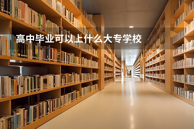 高中毕业可以上什么大专学校