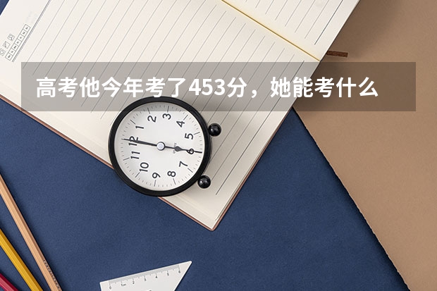 高考他今年考了453分，她能考什么学校？只能读大专吗？