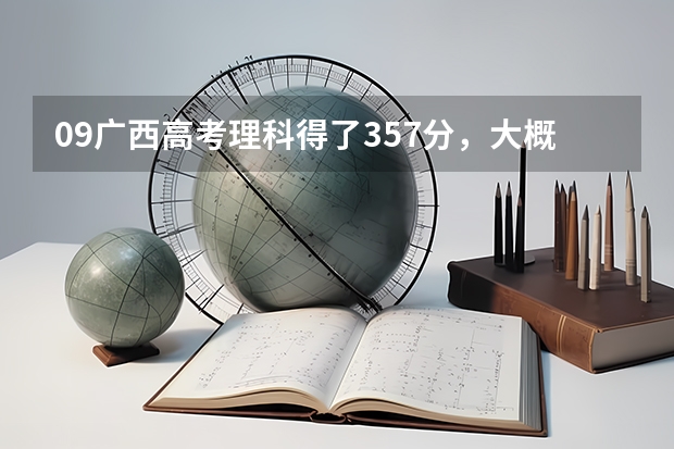 09广西高考理科得了357分，大概能进什么广西区内大专学校？