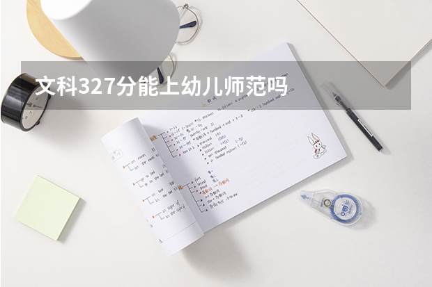 文科327分能上幼儿师范吗