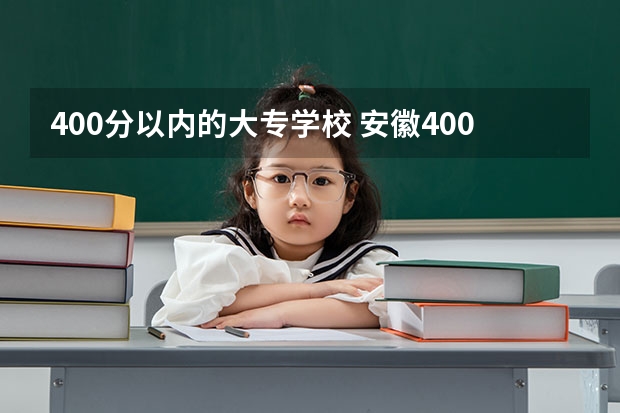 400分以内的大专学校 安徽400分左右的大专