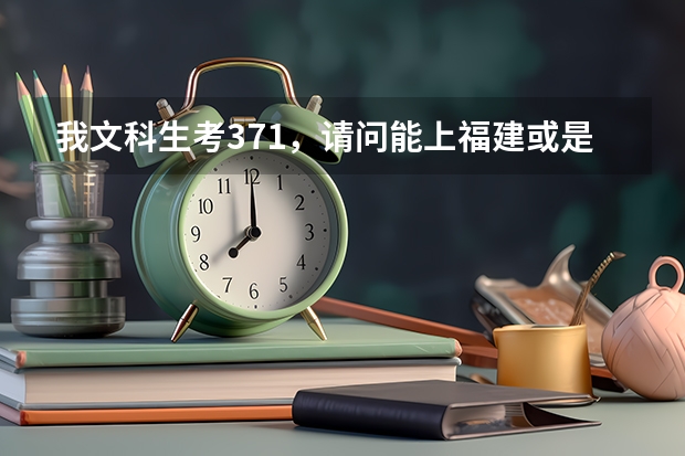 我文科生考371，请问能上福建或是厦门的哪些比较好的大专学校