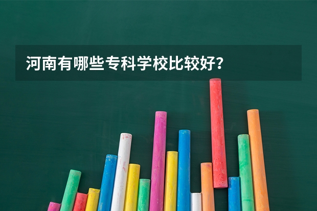 河南有哪些专科学校比较好？