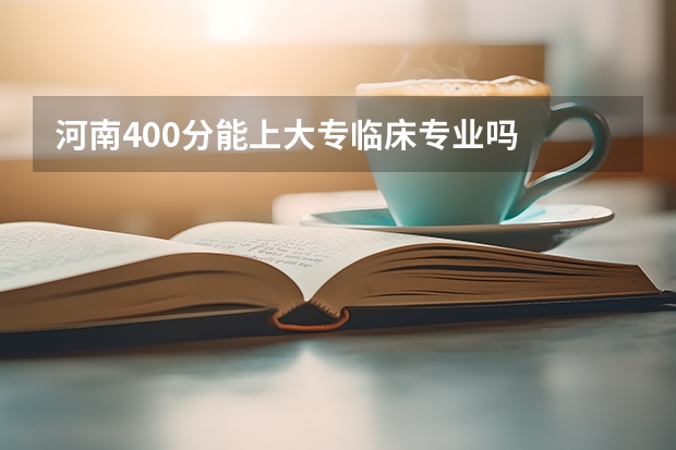 河南400分能上大专临床专业吗
