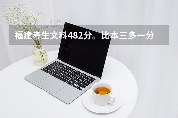 福建考生文科482分。比本三多一分。省内报什么大专学校好呢？