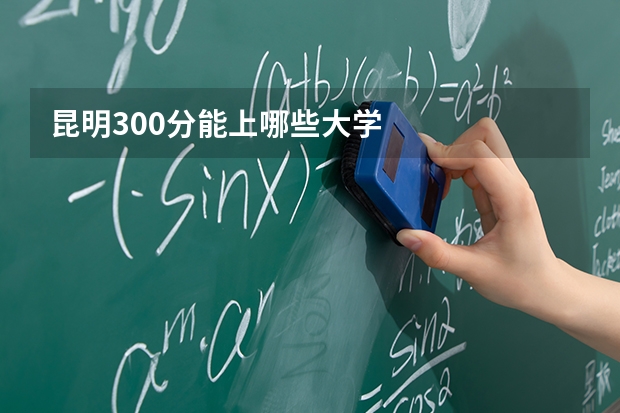 昆明300分能上哪些大学