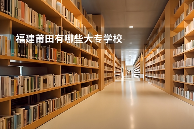 福建莆田有哪些大专学校