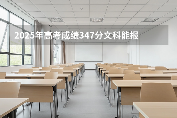 2025年高考成绩347分文科能报什么学校