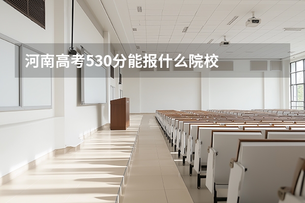 河南高考530分能报什么院校