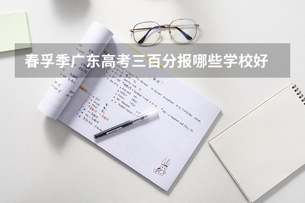 春孚季广东高考三百分报哪些学校好