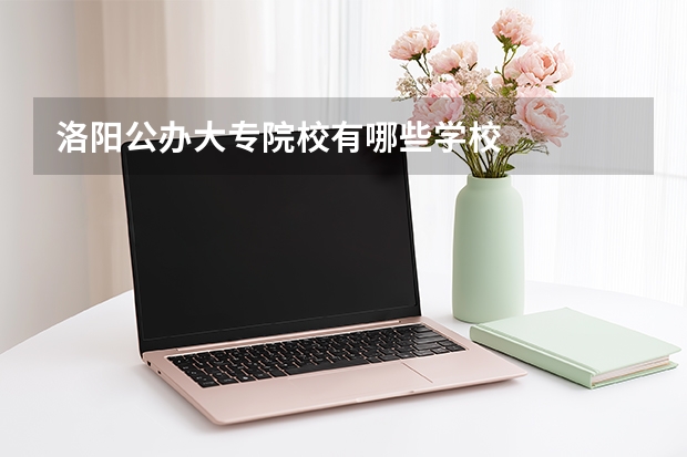 洛阳公办大专院校有哪些学校