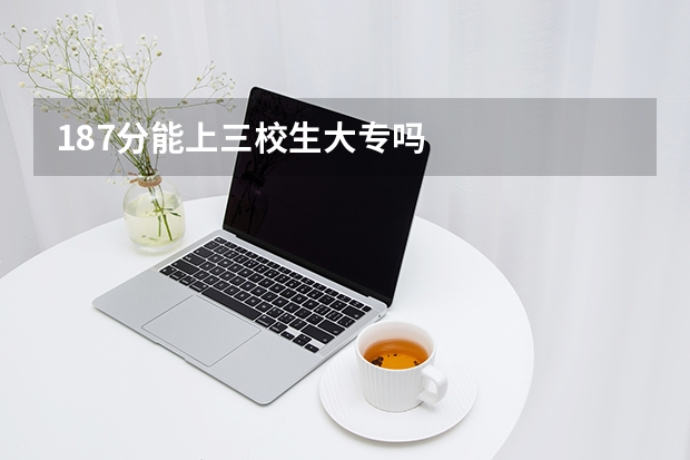 187分能上三校生大专吗