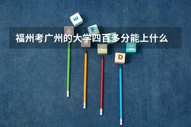 福州考广州的大学四百多分能上什么
