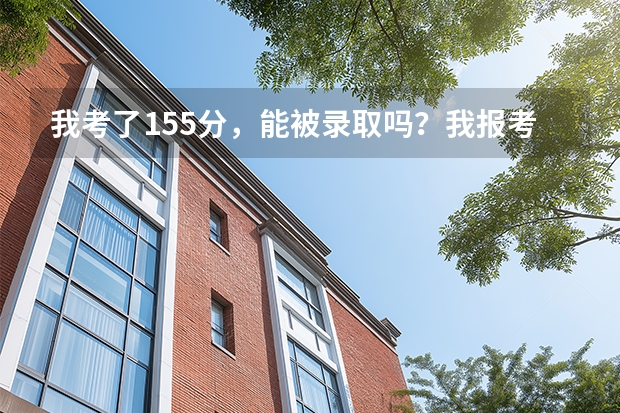 我考了155分，能被录取吗？我报考的是上海工程技术大学的专科。上