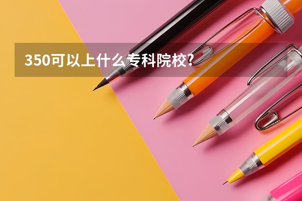 350可以上什么专科院校?