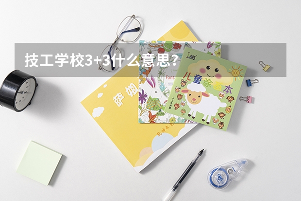 技工学校3+3什么意思？