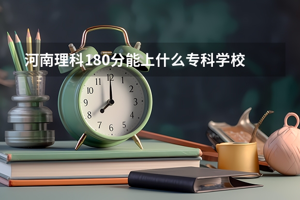 河南理科180分能上什么专科学校