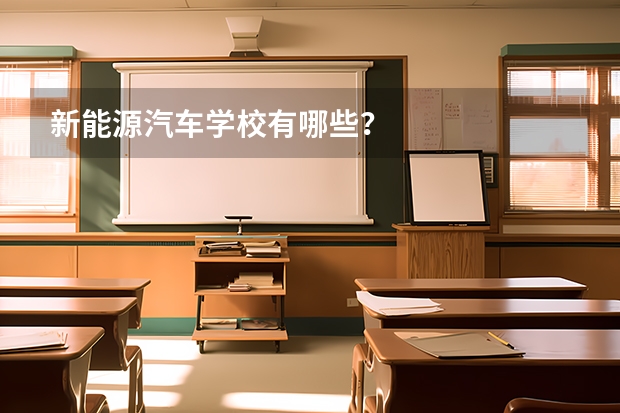 新能源汽车学校有哪些？