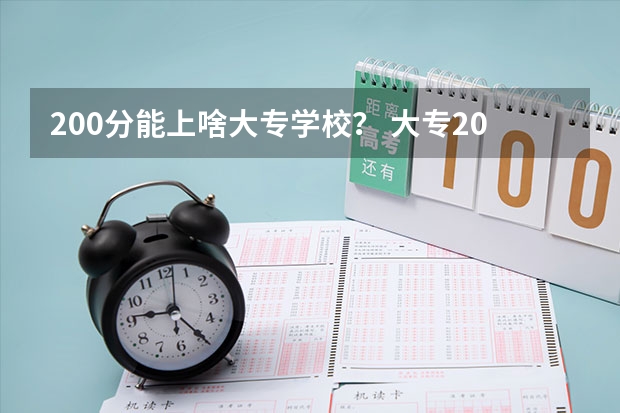 200分能上啥大专学校？ 大专200分能进的学校