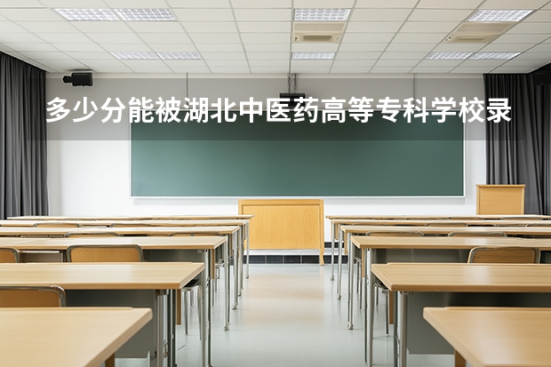 多少分能被湖北中医药高等专科学校录取