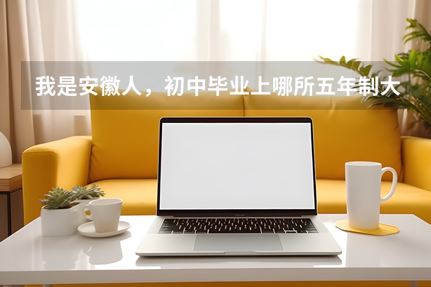 我是安徽人，初中毕业上哪所五年制大专好（安徽大专排名及分数线）