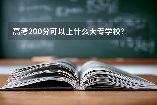 高考200分可以上什么大专学校？