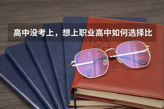 高中没考上，想上职业高中如何选择比较好？