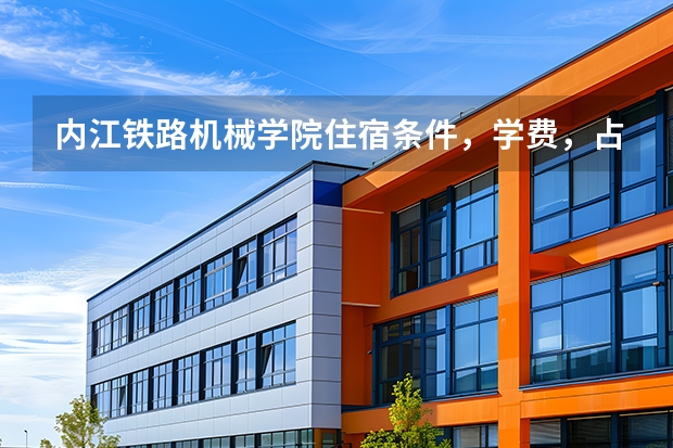 内江铁路机械学院住宿条件，学费，占地面积如何？是大专吗？一专还是二专？要高考分数吗？