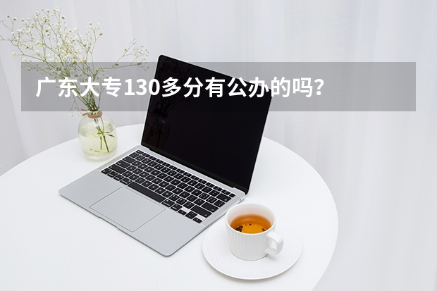 广东大专130多分有公办的吗？