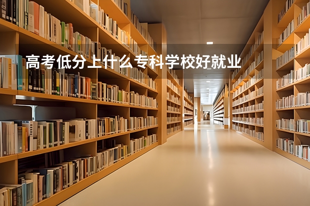 高考低分上什么专科学校好就业