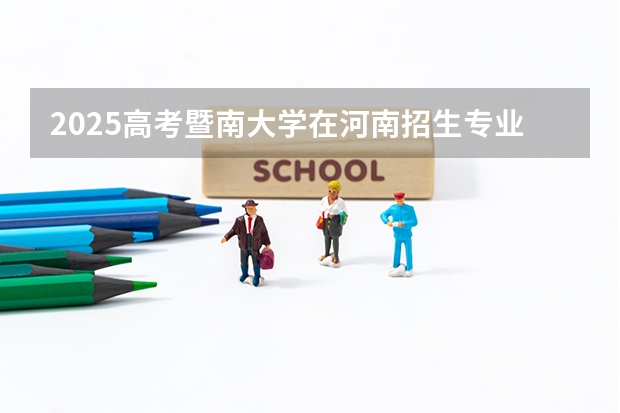 2025高考暨南大学在河南招生专业有哪些 学费多少？
