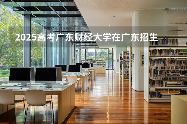 2025高考广东财经大学在广东招生专业有哪些 学费多少？