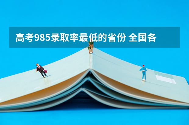 高考985录取率最低的省份 全国各省考上985、211大学难度排行榜