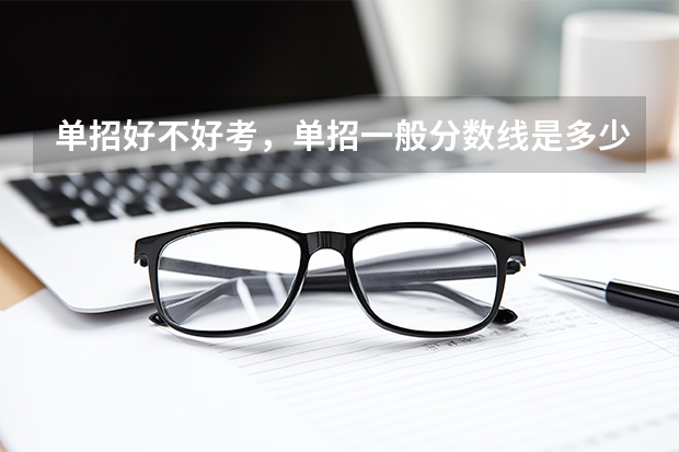 单招好不好考，单招一般分数线是多少?