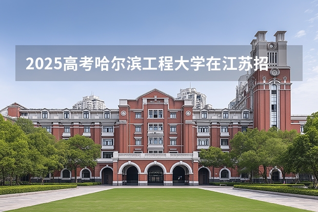 2025高考哈尔滨工程大学在江苏招生专业有哪些 学费多少？（2026参考）