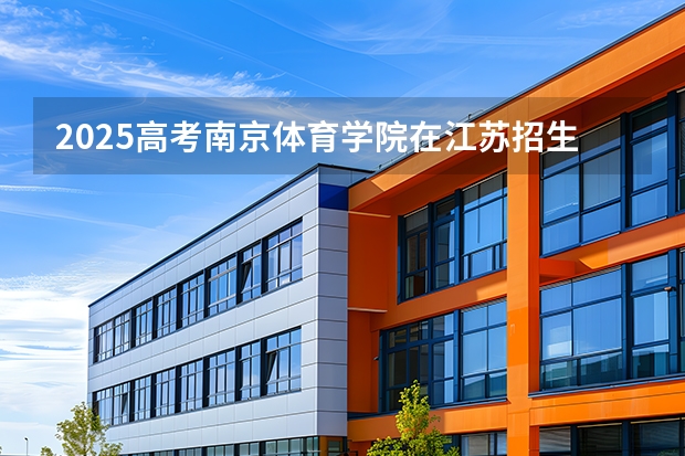 2025高考南京体育学院在江苏招生专业有哪些 学费多少？（2026参考）