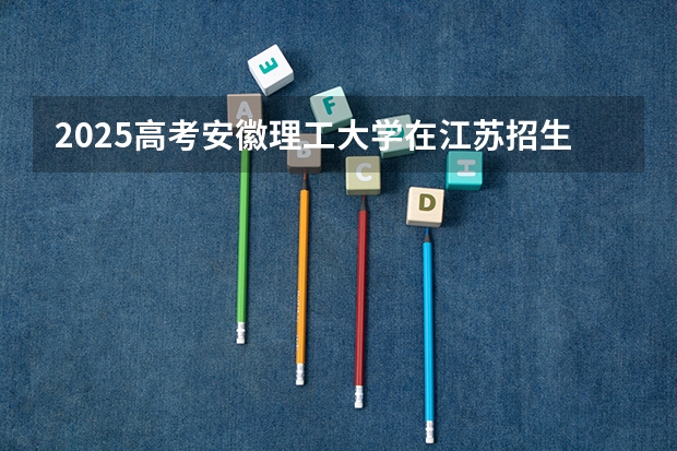 2025高考安徽理工大学在江苏招生专业有哪些 学费多少？（2026参考）