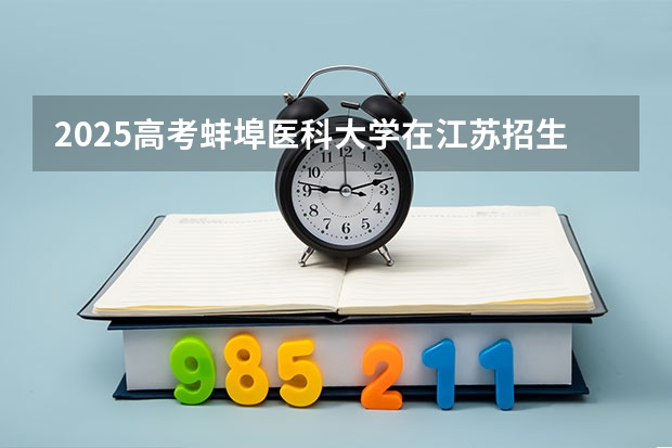 2025高考蚌埠医科大学在江苏招生专业有哪些 学费多少？（2026参考）
